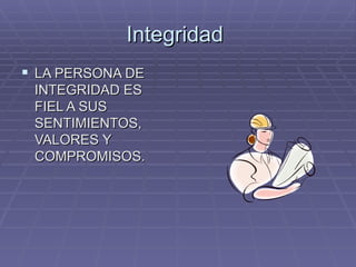 Integridad  LA PERSONA DE INTEGRIDAD ES FIEL A SUS SENTIMIENTOS, VALORES Y COMPROMISOS. 