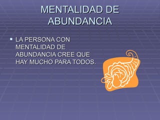 MENTALIDAD DE ABUNDANCIA LA PERSONA CON MENTALIDAD DE ABUNDANCIA CREE QUE HAY MUCHO PARA TODOS. 