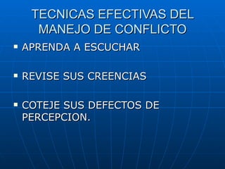TECNICAS EFECTIVAS DEL MANEJO DE CONFLICTO <ul><li>APRENDA A ESCUCHAR </li></ul><ul><li>REVISE SUS CREENCIAS </li></ul><ul...