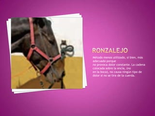 Método menos utilizado, si bien, más
adecuado porque
no provoca dolor constante. La cadena
colocada sobre la encía, (no
en la boca), no causa ningún tipo de
dolor si no se tira de la cuerda.
 