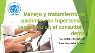 Manejo y tratamiento del
paciente con hipertensión
sanguínea en el consultorio
dental
“Especialidad en Cirugía Bucal”
Tejeda Chávez Jaime Christian
 