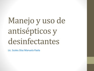 Manejo y uso de
antisépticos y
desinfectantes
Lic. Scoles Díaz Manuela Paola
 