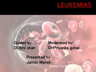 LEUKEMIAS
Guided by:
Dr.Ami shah
Moderated by:
Dr.Priyanka gohel
Presented by:
Jaimin Manek
 