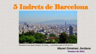 5 Indrets de Barcelona
Manel Giménez Jordana
Octubre de 2021
"Barcelona vista desde Montjuic" by Emilio__ is licensed under CC BY-SA 2.0
 