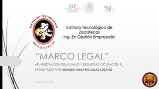 “MARCO LEGAL”
ADMINISTRACION DE LA SALUD Y SEGURIDAD OCUPACIONAL
PRESENTADO POR: MANELIK AMAYRNI SALAS LOZANO
UNIDAD II "MARCO LEGAL"
1
Instituto Tecnológico de
Zacatecas
Ing. En Gestión Empresarial
 