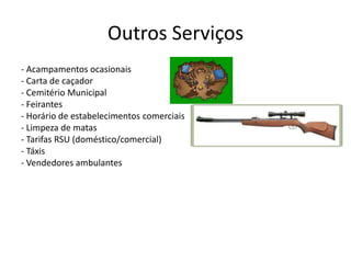 Outros Serviços
- Acampamentos ocasionais
- Carta de caçador
- Cemitério Municipal
- Feirantes
- Horário de estabelecimentos comerciais
- Limpeza de matas
- Tarifas RSU (doméstico/comercial)
- Táxis
- Vendedores ambulantes
 