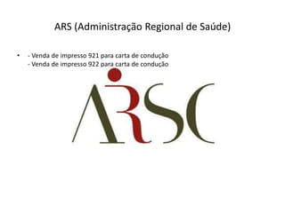 ARS (Administração Regional de Saúde)

•   - Venda de impresso 921 para carta de condução
    - Venda de impresso 922 para carta de condução
 