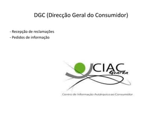 DGC (Direcção Geral do Consumidor)

- Recepção de reclamações
- Pedidos de informação
 