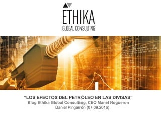 “LOS EFECTOS DEL PETRÓLEO EN LAS DIVISAS”
Blog Ethika Global Consulting, CEO Manel Nogueron
Daniel Pingarrón (07.09.2016)
 