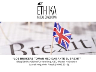 “LOS BROKERS TOMAN MEDIDAS ANTE EL BREXIT”
Blog Ethika Global Consulting, CEO Manel Nogueron
Manel Nogueron Resalt (10.06.2016)
 