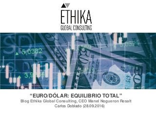 “EURO/DÓLAR: EQUILIBRIO TOTAL”
Blog Ethika Global Consulting, CEO Manel Nogueron Resalt
Carlos Doblado (28.09.2016)
 