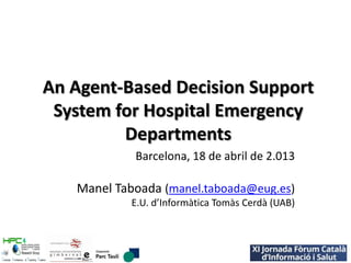 An Agent-Based Decision Support
System for Hospital Emergency
Departments
Barcelona, 18 de abril de 2.013
Manel Taboada (manel.taboada@eug.es)
E.U. d’Informàtica Tomàs Cerdà (UAB)
 