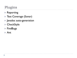 Maven
Plugins
   Reporting
   Test Coverage (Sonar)
   Javadoc auto-generation
   CheckStyle
   FindBugs
   Ant
 