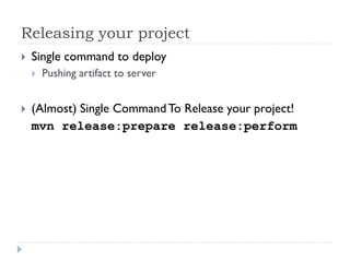 Releasing your project
   Single command to deploy
       Pushing artifact to server


   (Almost) Single Command To Release your project!
    mvn release:prepare release:perform
 