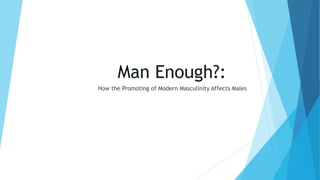 Man Enough?:
How the Promoting of Modern Masculinity Affects Males
 