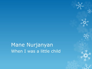 Mane Nurjanyan
When I was a little child
 