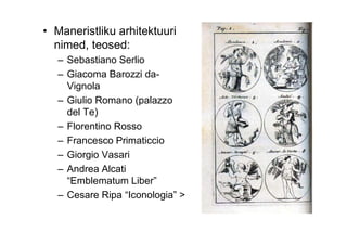 • Maneristliku arhitektuuri
  nimed, teosed:
   – Sebastiano Serlio
   – Giacoma Barozzi da-
     Vignola
   – Giulio Romano (palazzo
     del Te)
   – Florentino Rosso
   – Francesco Primaticcio
   – Giorgio Vasari
   – Andrea Alcati
     “Emblematum Liber”
   – Cesare Ripa “Iconologia” >
 