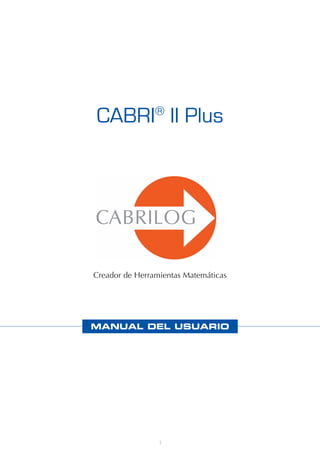 CABRI® II Plus




Creador de Herramientas Matemáticas




MANUAL DEL USUARIO




                 1
 