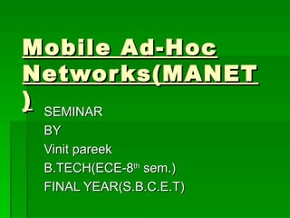 Mobile Ad-Hoc Networks(MANET) SEMINAR  BY  Vinit pareek B.TECH(ECE-8 th  sem.) FINAL YEAR(S.B.C.E.T) 