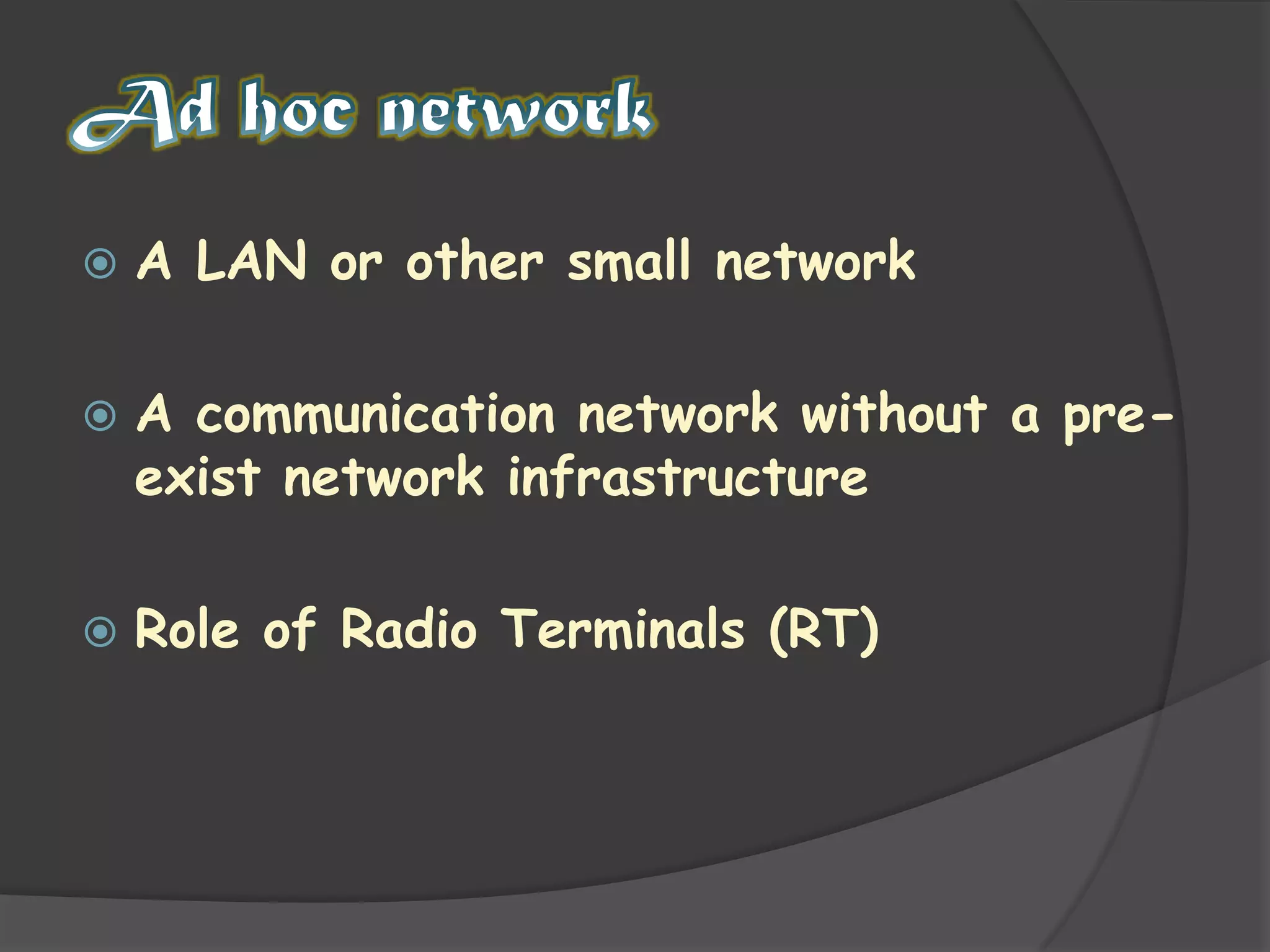Ad hoc networkA LAN or other small networkA communication network without a pre-exist network infrastructureRole of Radio Terminals (RT)