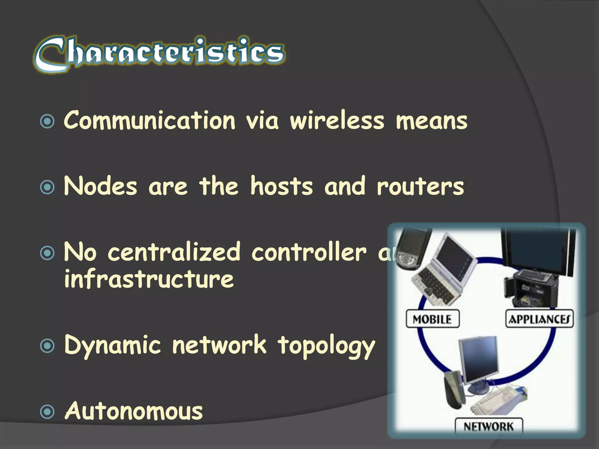 CharacteristicsCommunication via wireless meansNodes are the hosts and routersNo centralized controller and infrastructureDynamic network topologyAutonomous