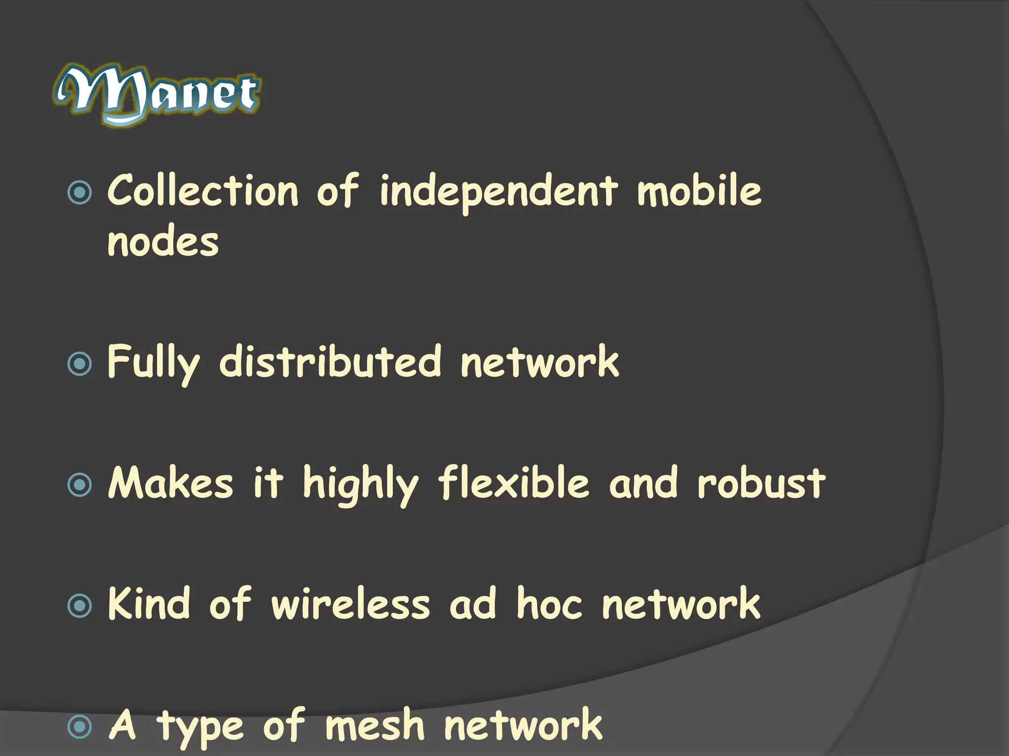 ManetCollection of independent mobile nodesFully distributed networkMakes it highly flexible and robustKind of wireless ad hoc networkA type of mesh network
