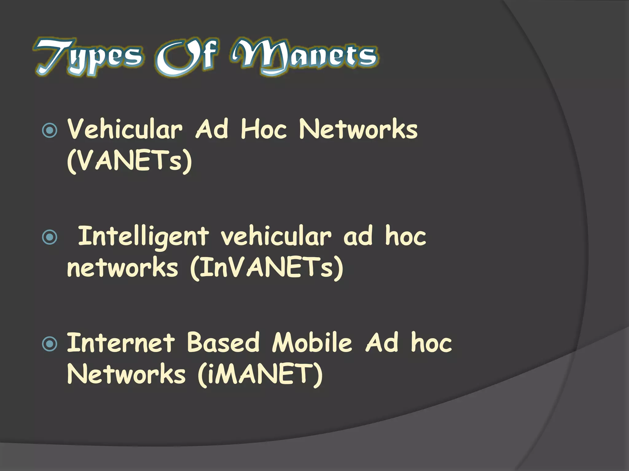 Types Of ManetsVehicular Ad Hoc Networks (VANETs) Intelligent vehicular ad hoc networks (InVANETs)Internet Based Mobile Ad hoc Networks (iMANET)
