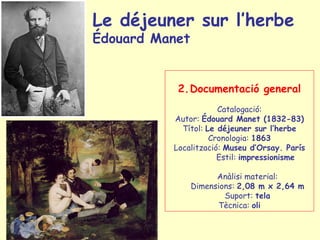Le déjeuner sur l’herbe  Édouard Manet   <ul><li>Documentació general </li></ul><ul><li>Catalogació: </li></ul><ul><li>Aut...