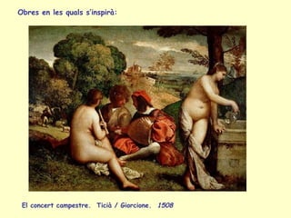 El concert campestre.  Ticià / Giorcione.  1508   Obres en les quals s’inspirà:  