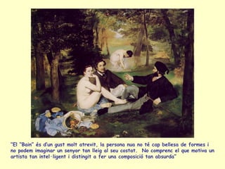 “ El “ Bain ” és d’un gust molt atrevit, la persona nua no té cap bellesa de formes i no podem imaginar un senyor tan llei...