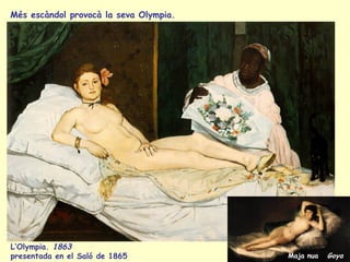 L’Olympia.  1863   presentada en el Saló de 1865 Maja nua  Goya   Més escàndol provocà la seva Olympia. 