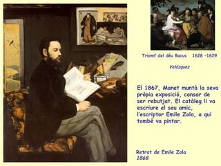 Retrat de Emile Zola  1868   Triomf del déu Bacus  1628 –1629  Velázquez   El 1867, Manet muntà la seva pròpia exposició, ...