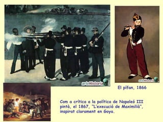 Com a crítica a la política de Napoleó III pintà, el 1867, “L’execució de Maximilià”, inspirat clarament en Goya. El pífan...