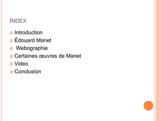 INDEX
 Introduction
 Édouard Manet
 Webographie
 Certaines œuvres de Manet
 Video
 Conclusion
 