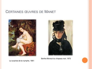 CERTAINES ŒUVRES DE MANET
La surprise de la nymphe, 1861
Berthe Morisot du chapeau noir, 1872
 