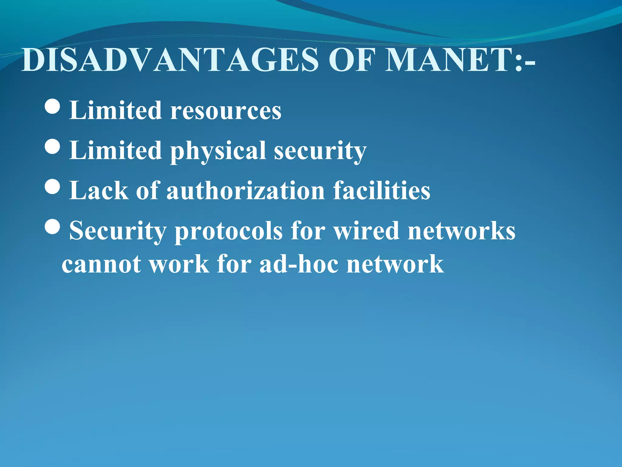 DISADVANTAGES OF MANET:-
Limited resources
Limited physical security
Lack of authorization facilities
Security protocols for wired networks
cannot work for ad-hoc network
 