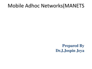 Mobile Adhoc Networks(MANETS
Prepared By
Dr.J.Jospin Jeya
 