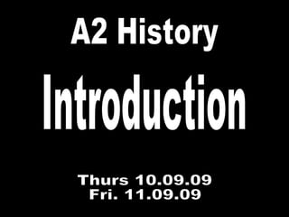 A2 History Thurs 10.09.09 Fri. 11.09.09 Introduction 