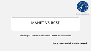 MANET VS RCSF
Réaliser par : SAKIRDA Wijdane & ZARBOUBI Mohammed
Sous la supervision de M.Jenkal
 