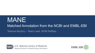 MANE
Matched Annotation from the NCBI and EMBL-EBI
Terence Murphy – Team Lead, NCBI RefSeq
 