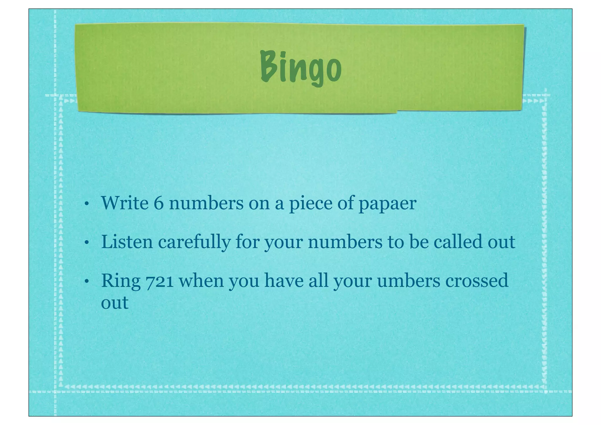 Bingo
• Write 6 numbers on a piece of papaer
• Listen carefully for your numbers to be called out
• Ring 721 when you have all your umbers crossed
out
 