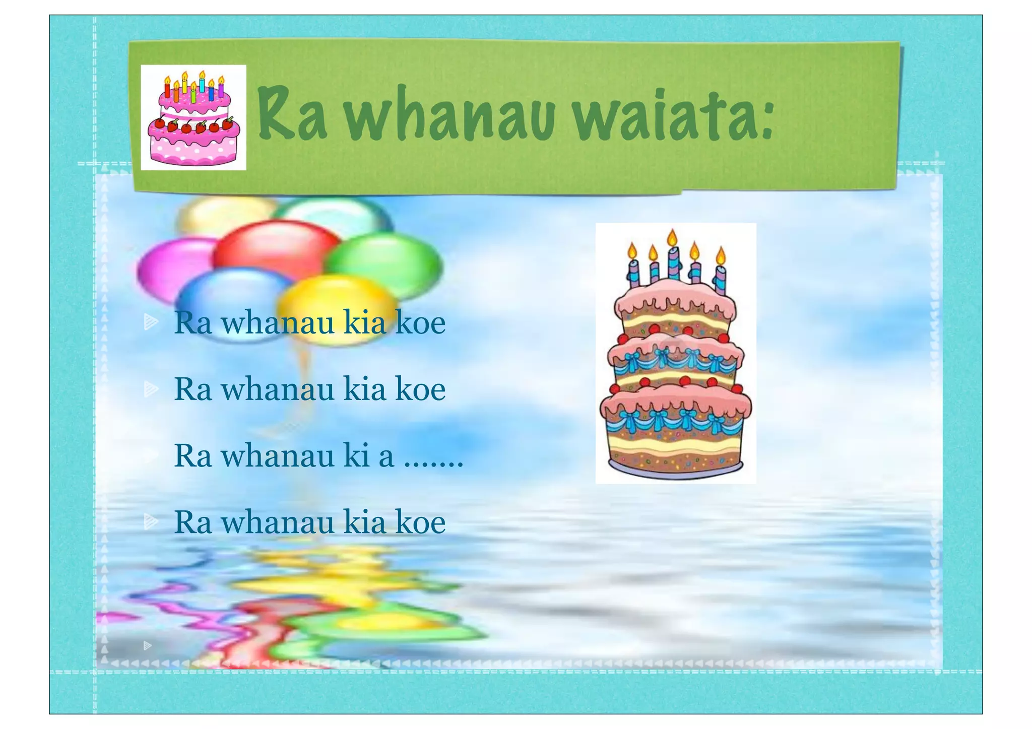 Ra whanau waiata:
Ra whanau kia koe
Ra whanau kia koe
Ra whanau ki a .......
Ra whanau kia koe
 