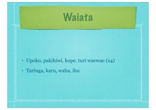 Waiata
• Upoko, pakihiwi, hope, turi waewae (x4)
• Taringa, karu, waha, ihu
 