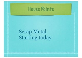 House Points
Scrap Metal
Starting today
 