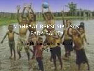 MANFAAT BERSOSIALISASI
     PADA BALITA
  The Millennium Parenthood
            [Day 2]
 