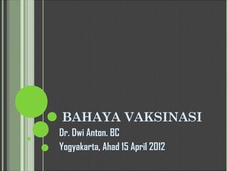 BAHAYA VAKSINASI
Dr. Dwi Anton. BC
Yogyakarta, Ahad 15 April 2012
 