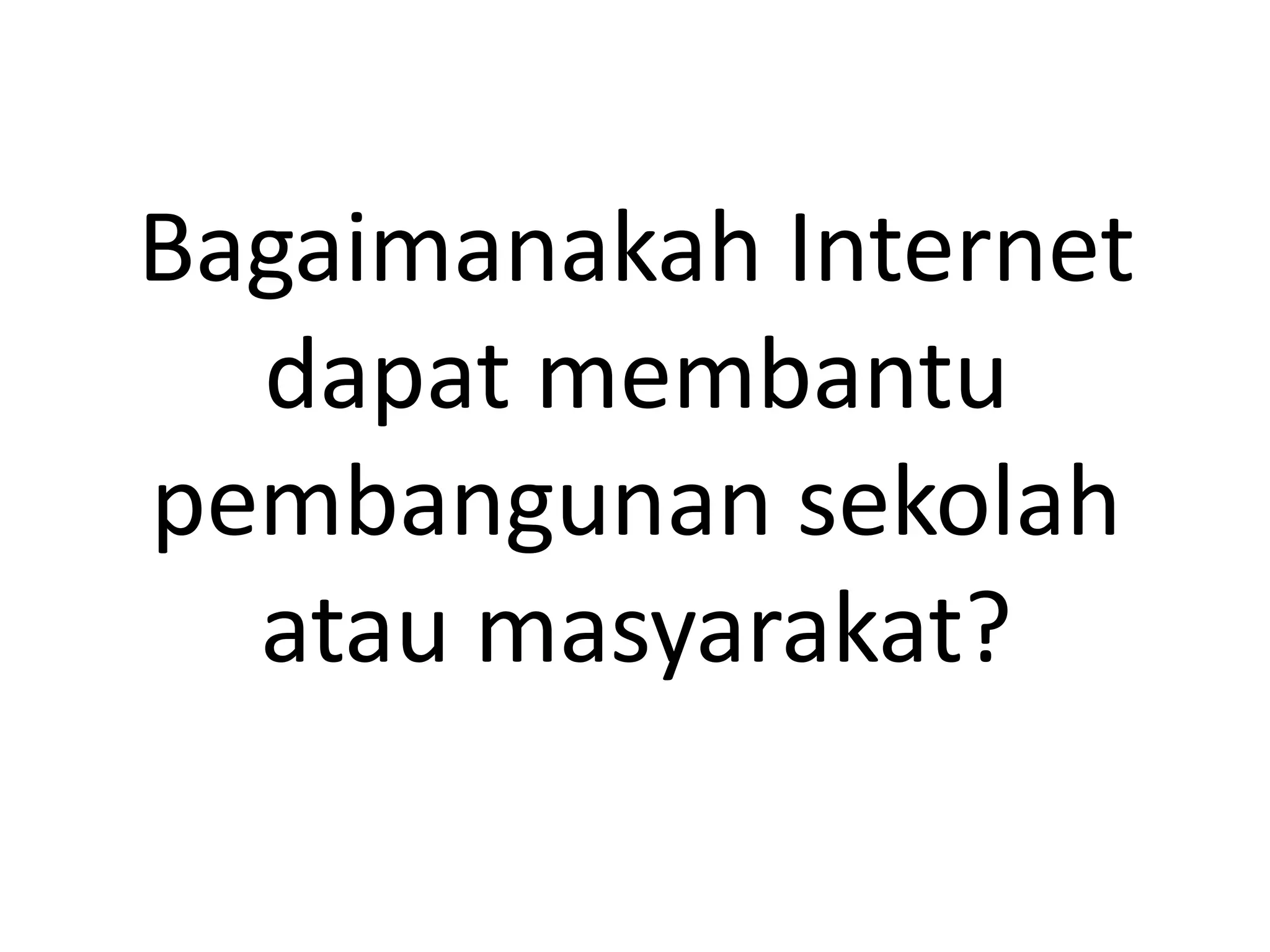 Bagaimanakah Internet
dapat membantu
pembangunan sekolah
atau masyarakat?
 