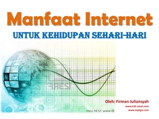 Manfaat Internetuntukkehidupansehari-hari Oleh: FirmanJuliansyah www.indi-smart.com www.myzigra.com 