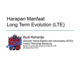 Harapan ManfaatLong Term Evolution (LTE) Budi Rahardjo Sekolah Teknik Elektro dan Informatika (STEI)Institut Teknologi BandungBahan di acara talk show Uji Coba XL LTE20 Desember 2010 