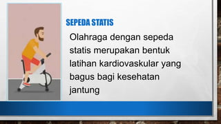 SEPEDA STATIS
Olahraga dengan sepeda
statis merupakan bentuk
latihan kardiovaskular yang
bagus bagi kesehatan
jantung
 